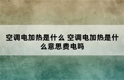 空调电加热是什么 空调电加热是什么意思费电吗